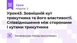 Урок43. Зовнішній кут трикутника та його властивості. Співвідношення між сторонами і кутами трикутника