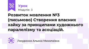 Розвиток мовлення №3 (письмово) Створення власних хайку за принципами художнього паралелізму та асоціацій.