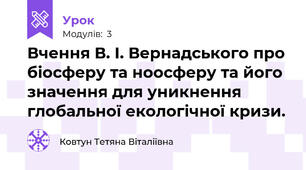 Вчення В. І. Вернадського про біосферу та ноосферу та його значення для уникнення глобальної екологічної кризи.