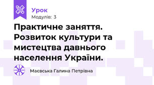 Практичне заняття.  Розвиток культури та мистецтва давнього населення України.