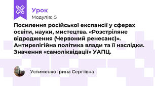 Посилення російської експансії у сферах освіти, науки, мистецтва. «Розстріляне відродження (Червоний ренесанс)». Антирелігійна політика влади та її наслідки. Значення «самоліквідації» УАПЦ.