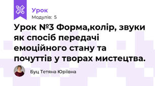 Урок №3 Форма,колір, звуки як спосіб передачі емоційного стану та почуттів у творах мистецтва.