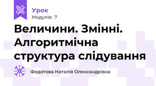 Величини. Змінні. Алгоритмічна структура слідування