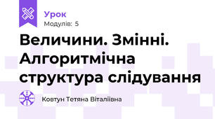 Величини. Змінні. Алгоритмічна структура слідування