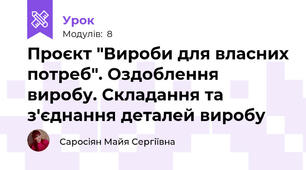 Проєкт "Вироби для власних потреб". Оздоблення виробу. Складання та з'єднання деталей виробу