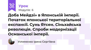  Доба Мейдзі» в Японській імперії. Початок японської територіальної експансії. Сунь Ятсен. Сіньхайська революція. Спроби модернізації Османської імперії.