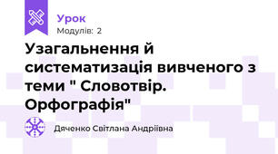  Узагальнення й систематизація вивченого з теми " Словотвір. Орфографія"