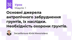Основні джерела антропічного забруднення грунтів, їх наслідки. Необхідність охорони грунтів.