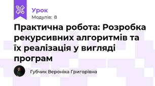 Практична робота: Розробка рекурсивних алгоритмів та їх реалізація у вигляді програм