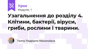 Узагальнення до розділу 4. Клітини, бактерії, віруси, гриби, рослини і тварини.