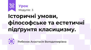 Історичні умови, філософське та естетичні підґрунтя класицизму.