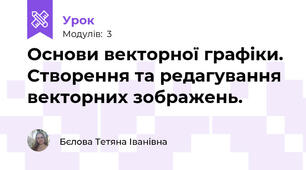 Основи векторної графіки. Створення та редагування векторних зображень.