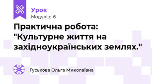 Практична робота: "Культурне життя на західноукраїнських землях."