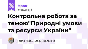Контрольна робота за темою"Природні умови та ресурси України"
