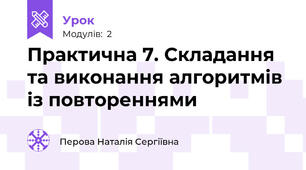 Практична 7. Складання та виконання алгоритмів із повтореннями