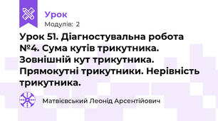 Урок 51. Діагностувальна робота №4. Сума кутів трикутника. Зовнішній кут трикутника. Прямокутні трикутники. Нерівність трикутника.