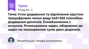   Тема: Усне додавання та віднімання круглих трицифрових чисел виду 540+320 способом додавання десятків. Ознайомлення з конусом. Розвязування задач, обернених до задач на знаходження суми двох доданків. 