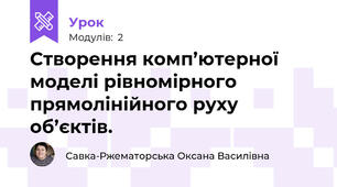 Створення комп’ютерної моделі рівномірного прямолінійного руху об’єктів. 