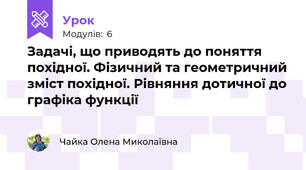 Задачі, що приводять до поняття похідної. Фізичний та геометричний зміст похідної. Рівняння дотичної до графіка функції