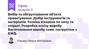 Вибір та обгрунтування об'єкта проектування. Добір інструментів та матеріалів. Техніка в'язання по колу та спіралі. Розробка ескізу виробу. Виготовлення виробу сови. Інструктаж з БЖД.