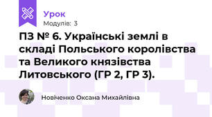 ПЗ № 6. Українські землі в складі Польського королівства та Великого князівства Литовського (ГР 2, ГР 3).