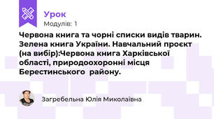 Червона книга та чорні списки видів тварин. Зелена книга України. Навчальний проєкт (на вибір):Червона книга Харківської області, природоохоронні місця Берестинського  району.