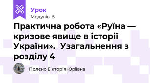 Практична робота «Руїна — кризове явище в історії України».  Узагальнення з розділу 4