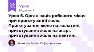 Урок 6. Організація робочого місця при приготуванні желе. Приготування желе на желатині, приготування желе на агарі, приготування желе на пектині.