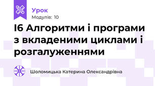 І6 Алгоритми і програми з вкладеними циклами і розгалуженнями