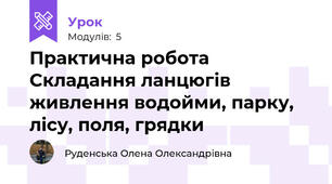 Практична робота Складання ланцюгів живлення водойми, парку, лісу, поля, грядки