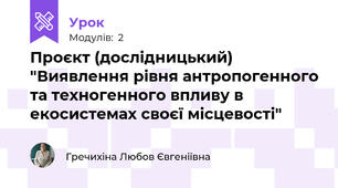Проєкт (дослідницький) "Виявлення рівня антропогенного та техногенного впливу в екосистемах своєї місцевості"