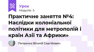 Практичне заняття №4: Наслідки колоніальної політики для метрополій і країн Азії та Африки»