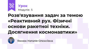 Розв'язування задач за темою «Реактивний рух. Фізичні основи ракетної техніки. Досягнення космонавтики»
