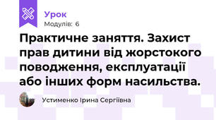 Практичне заняття. Захист прав дитини від жорстокого поводження, експлуатації або інших форм насильства.