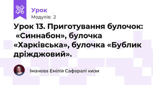 Урок 13. Приготування булочок:  «Синнабон», булочка «Харківська», булочка «Бублик дріжджовий».