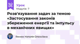 Розв'язування задач за темою «Застосування законів збереження енергії та імпульсу в механічних явищах»