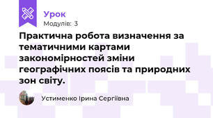 Практична робота визначення за тематичними картами закономірностей зміни географічних поясів та природних зон світу.