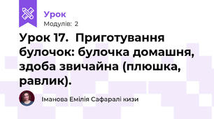 Урок 17.  Приготування  булочок: булочка домашня, здоба звичайна (плюшка, равлик).
