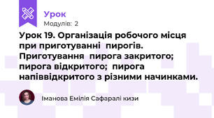 Урок 19. Організація робочого місця при приготуванні  пирогів. Приготування  пирога закритого;  пирога відкритого;  пирога напіввідкритого з різними начинками.