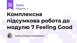 Комплексна підсумкова робота до модулю 7 Feeling Good