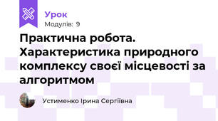 Практична робота. Характеристика природного комплексу своєї місцевості за алгоритмом