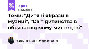 Теми: "Дитячі образи в музиці", "Світ дитинства в образотворчому мистецтві"