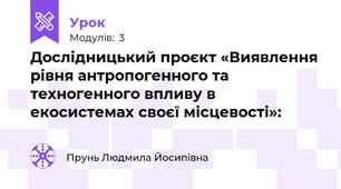 Дослідницький проєкт «Виявлення рівня антропогенного та техногенного впливу в екосистемах своєї місцевості»: