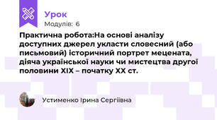 Практична робота:На основі аналізу доступних джерел укласти словесний (або письмовий) історичний портрет мецената, діяча української науки чи мистецтва другої половини ХІХ – початку ХХ ст. 