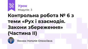 Контрольна робота № 6 з теми «Рух і взаємодія. Закони збереження» (Частина ІІ)