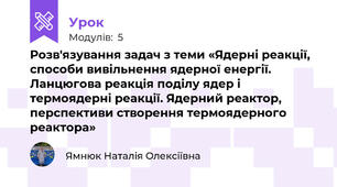 Розв'язування задач з теми «Ядерні реакції, способи вивільнення ядерної енергії. Ланцюгова реакція поділу ядер і термоядерні реакції. Ядерний реактор, перспективи створення термоядерного реактора»
