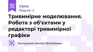 Тривимірне моделювання. Робота з об’єктами у редакторі тривимірної графіки