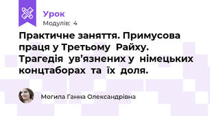 Практичне заняття. Примусова  праця у Третьому  Райху.  Трагедія  ув’язнених у  німецьких  концтаборах  та  їх  доля.