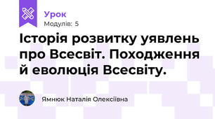 Історія розвитку уявлень про Всесвіт. Походження й еволюція Всесвіту. 