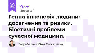 Генна інженерія людини: досягнення та ризики. Біоетичні проблеми сучасної медицини.